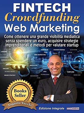 Fintech, Crowdfunding, Web Marketing (Ed. Integrale): Come ottenere una grande visibilità mediatica senza spendere un euro, acquisire strategie imprenditoriali e metodi per valutare startup